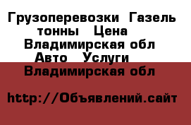 Грузоперевозки. Газель 1.5 тонны › Цена ­ 500 - Владимирская обл. Авто » Услуги   . Владимирская обл.